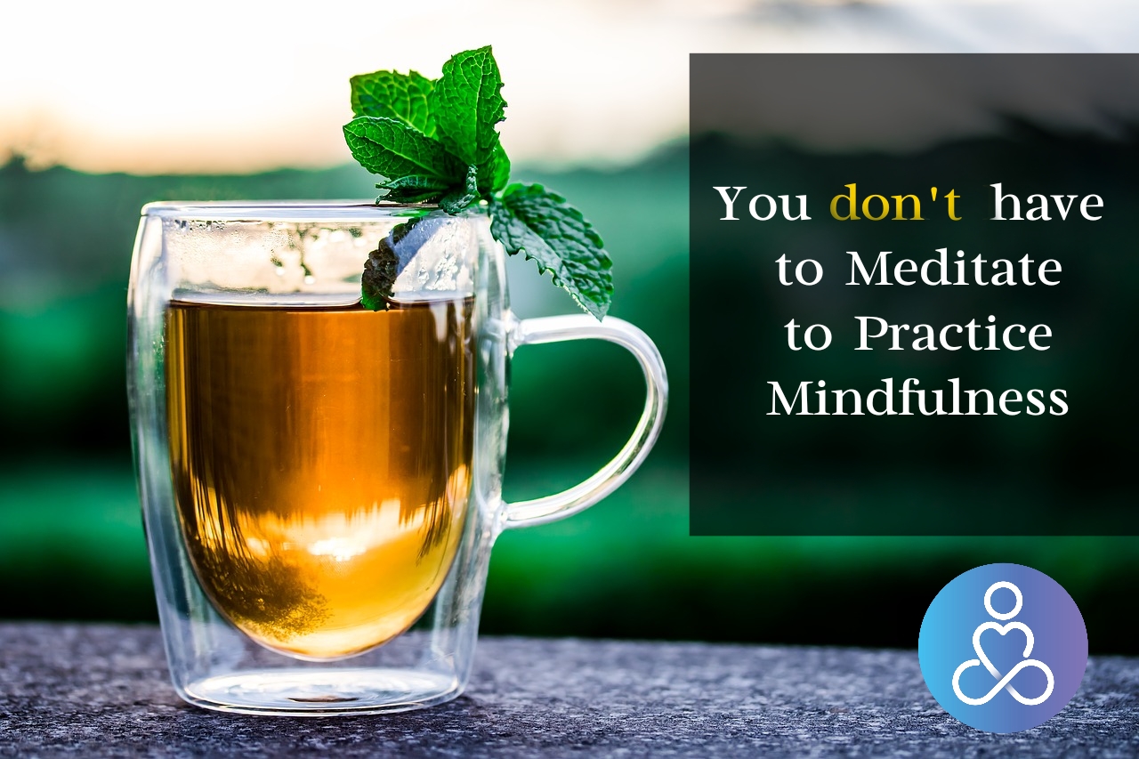 You dont need to Meditate to Practice Mindfulness